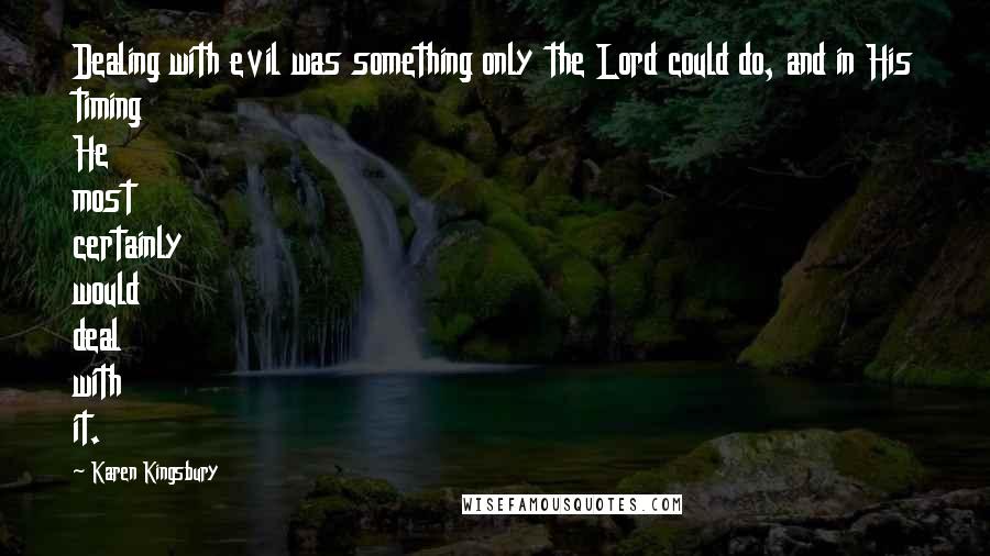Karen Kingsbury Quotes: Dealing with evil was something only the Lord could do, and in His timing He most certainly would deal with it.