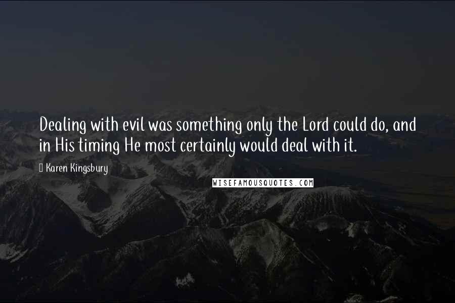 Karen Kingsbury Quotes: Dealing with evil was something only the Lord could do, and in His timing He most certainly would deal with it.