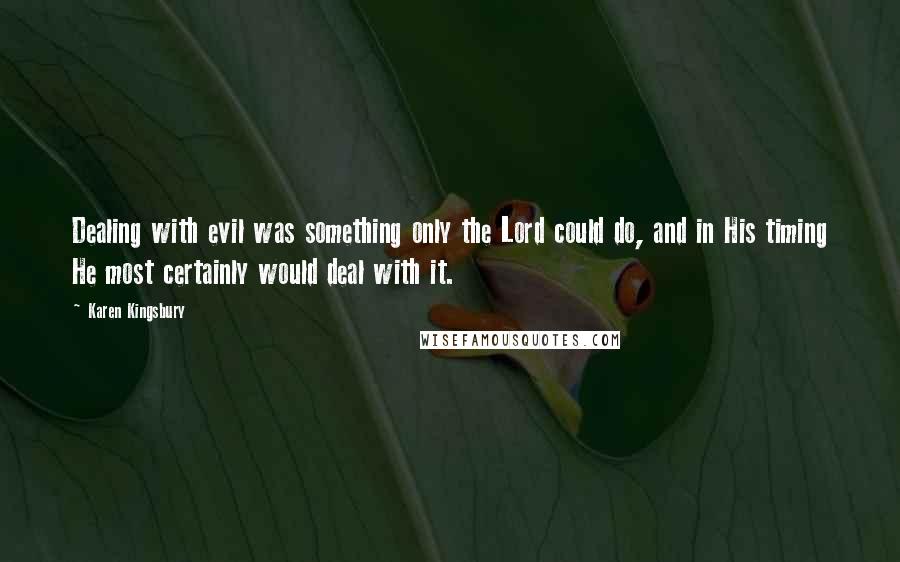 Karen Kingsbury Quotes: Dealing with evil was something only the Lord could do, and in His timing He most certainly would deal with it.