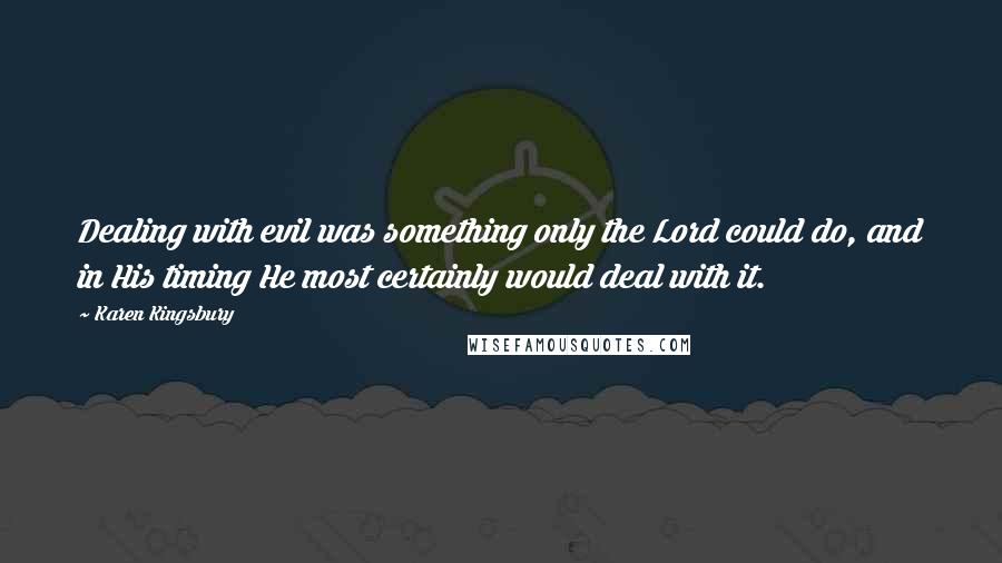 Karen Kingsbury Quotes: Dealing with evil was something only the Lord could do, and in His timing He most certainly would deal with it.