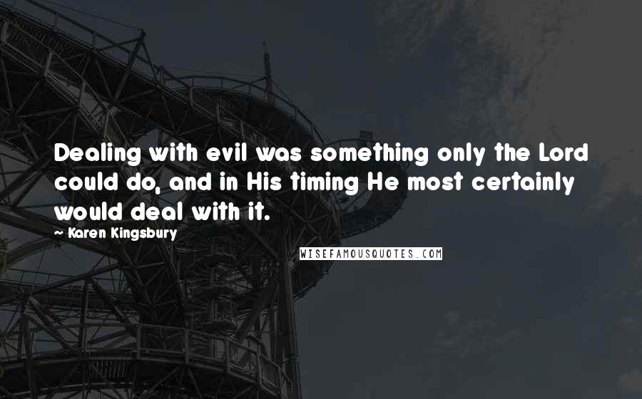 Karen Kingsbury Quotes: Dealing with evil was something only the Lord could do, and in His timing He most certainly would deal with it.