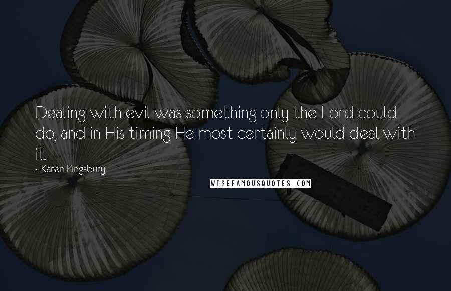 Karen Kingsbury Quotes: Dealing with evil was something only the Lord could do, and in His timing He most certainly would deal with it.