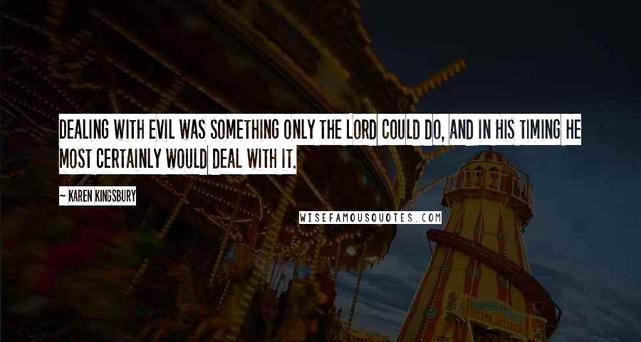 Karen Kingsbury Quotes: Dealing with evil was something only the Lord could do, and in His timing He most certainly would deal with it.