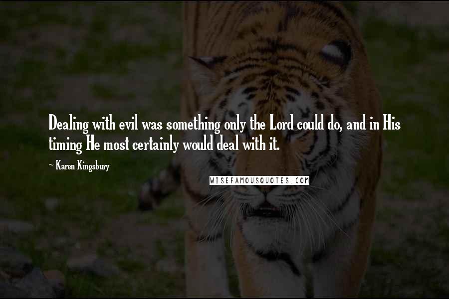 Karen Kingsbury Quotes: Dealing with evil was something only the Lord could do, and in His timing He most certainly would deal with it.