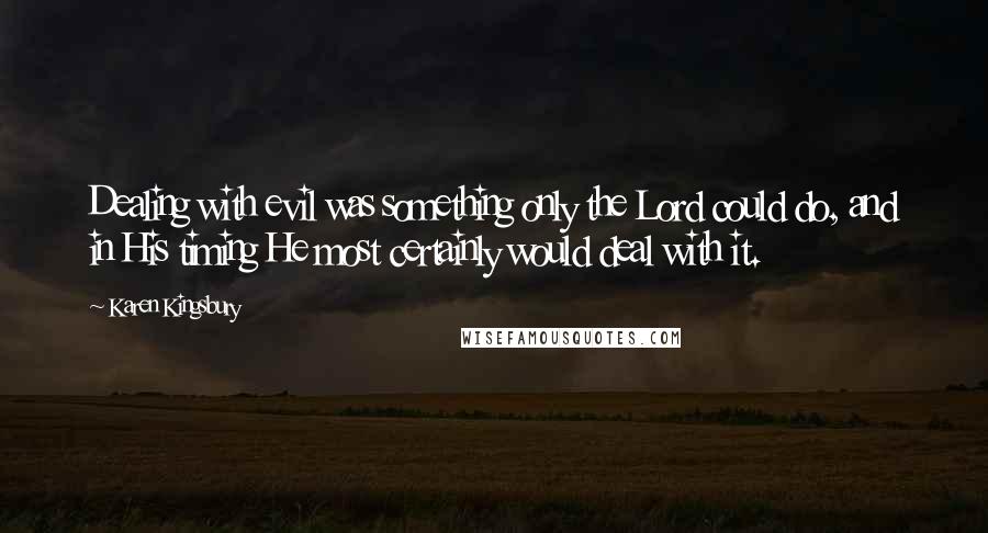 Karen Kingsbury Quotes: Dealing with evil was something only the Lord could do, and in His timing He most certainly would deal with it.