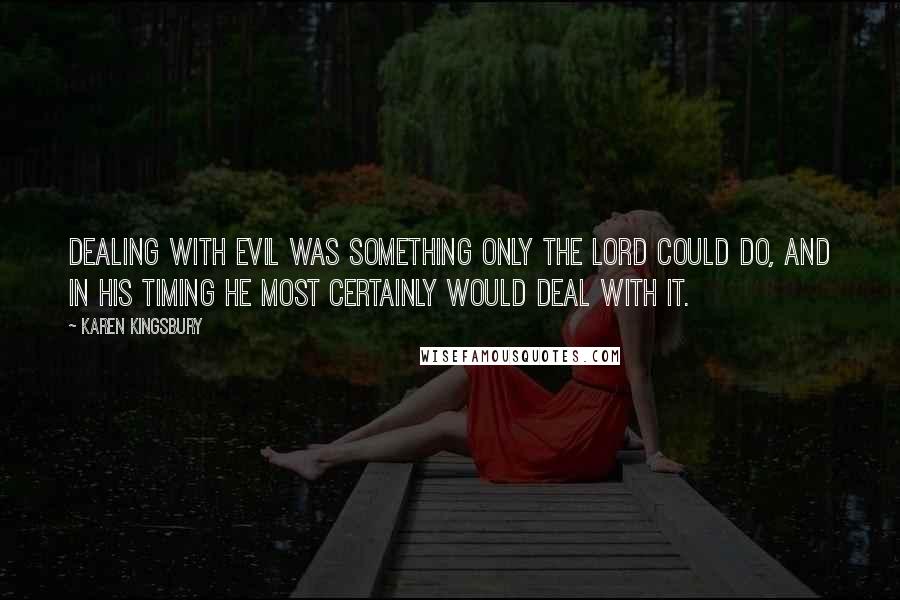 Karen Kingsbury Quotes: Dealing with evil was something only the Lord could do, and in His timing He most certainly would deal with it.