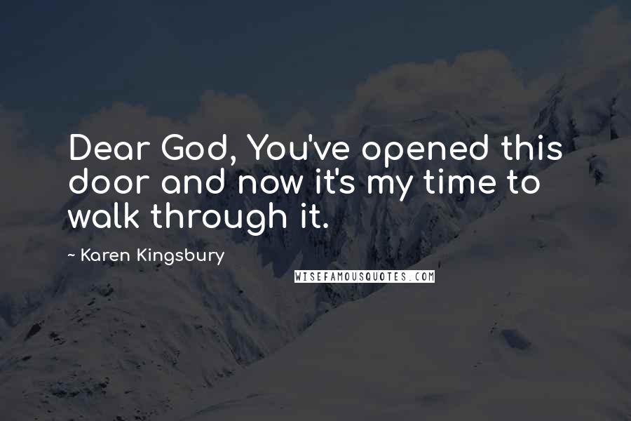 Karen Kingsbury Quotes: Dear God, You've opened this door and now it's my time to walk through it.