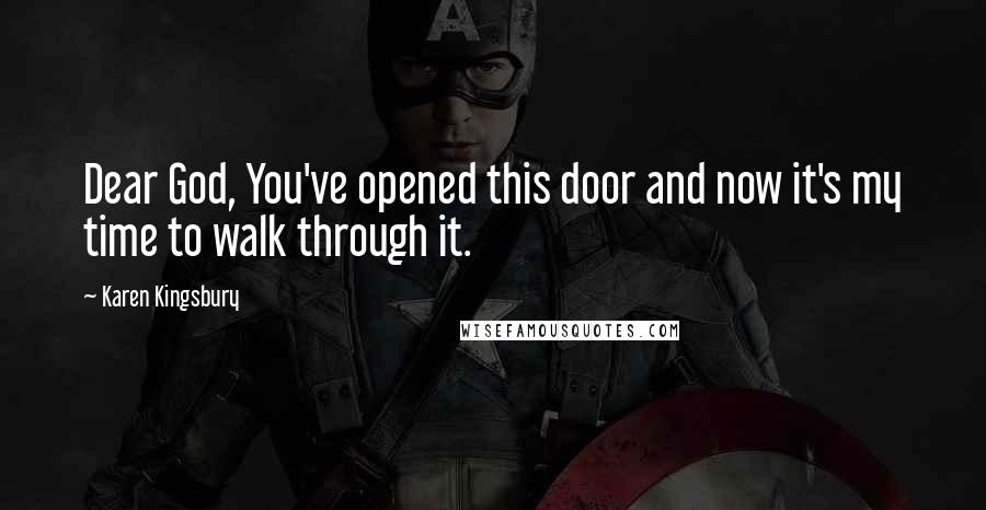Karen Kingsbury Quotes: Dear God, You've opened this door and now it's my time to walk through it.