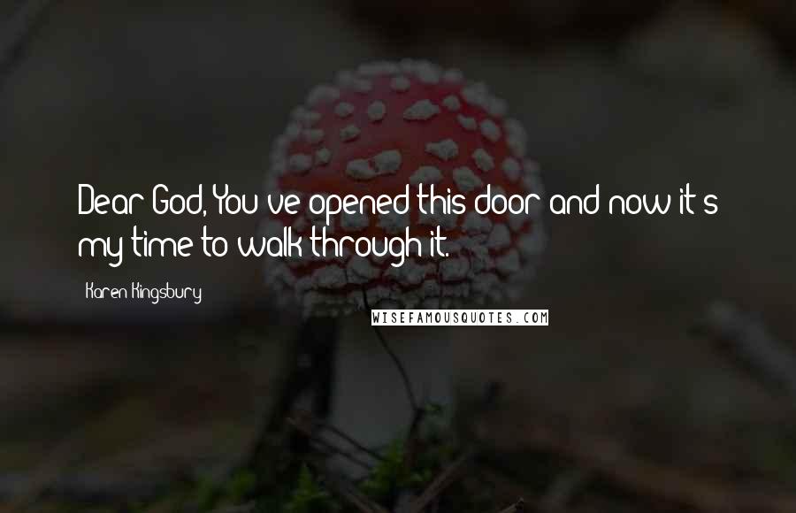 Karen Kingsbury Quotes: Dear God, You've opened this door and now it's my time to walk through it.
