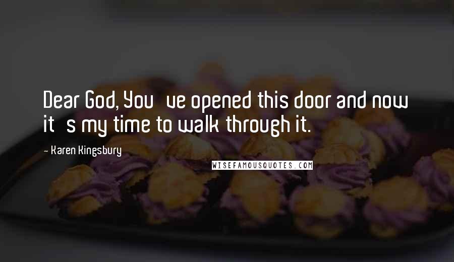Karen Kingsbury Quotes: Dear God, You've opened this door and now it's my time to walk through it.
