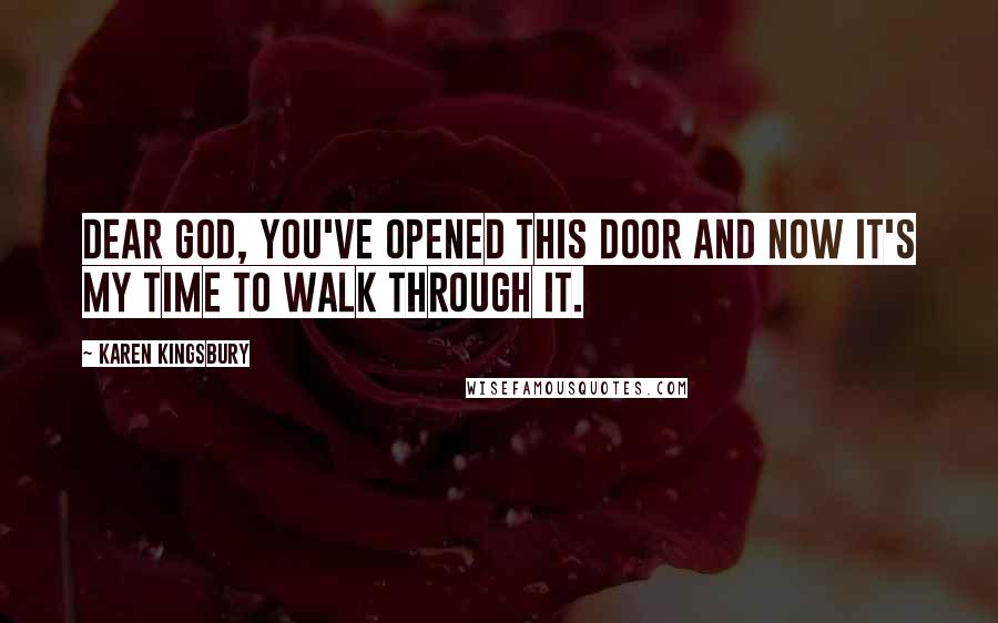 Karen Kingsbury Quotes: Dear God, You've opened this door and now it's my time to walk through it.