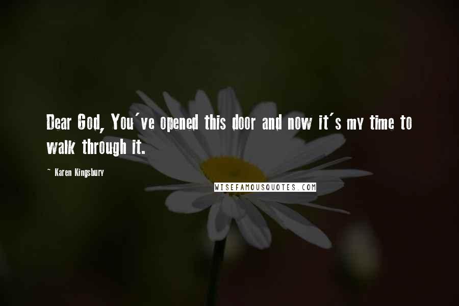 Karen Kingsbury Quotes: Dear God, You've opened this door and now it's my time to walk through it.