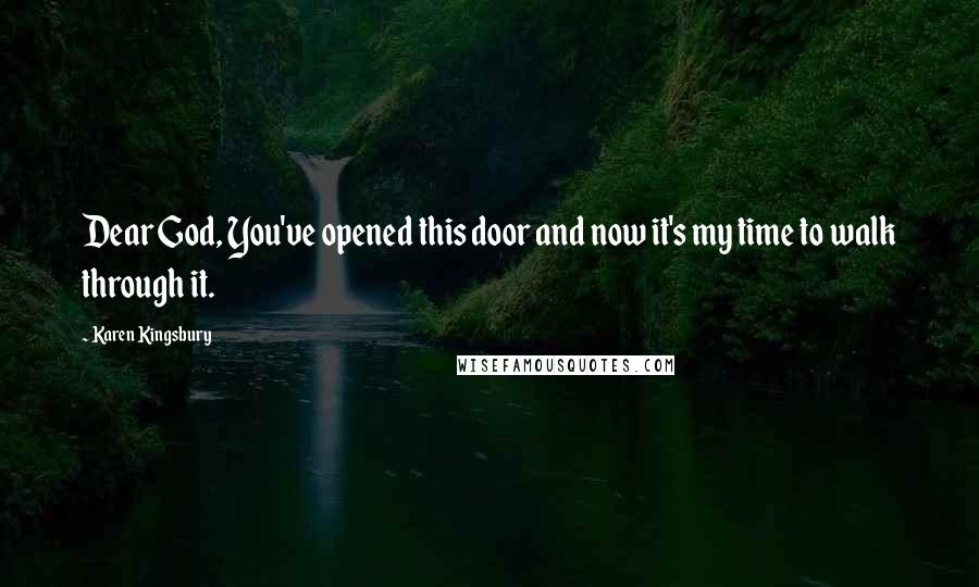 Karen Kingsbury Quotes: Dear God, You've opened this door and now it's my time to walk through it.