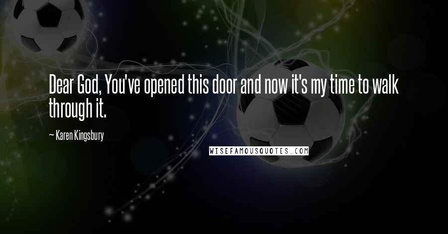 Karen Kingsbury Quotes: Dear God, You've opened this door and now it's my time to walk through it.