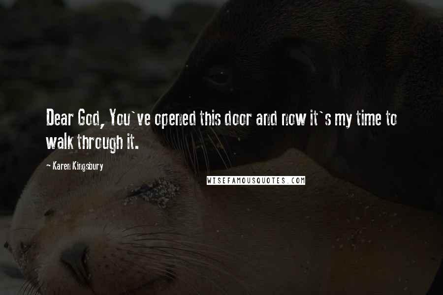 Karen Kingsbury Quotes: Dear God, You've opened this door and now it's my time to walk through it.