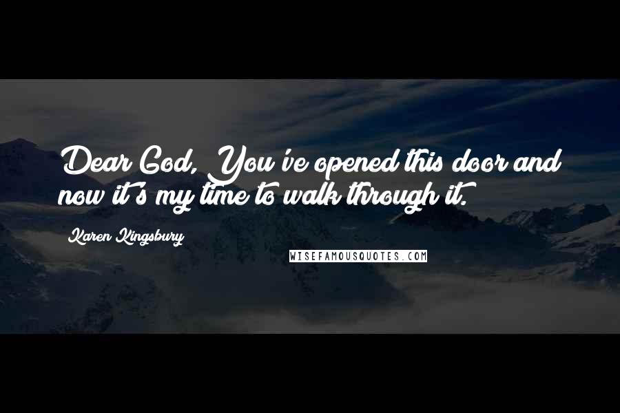 Karen Kingsbury Quotes: Dear God, You've opened this door and now it's my time to walk through it.