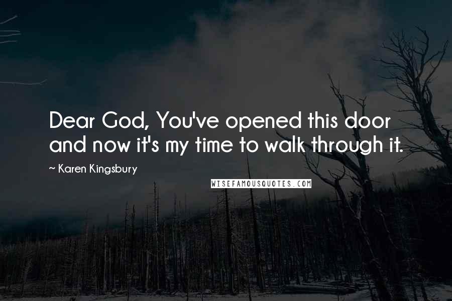 Karen Kingsbury Quotes: Dear God, You've opened this door and now it's my time to walk through it.