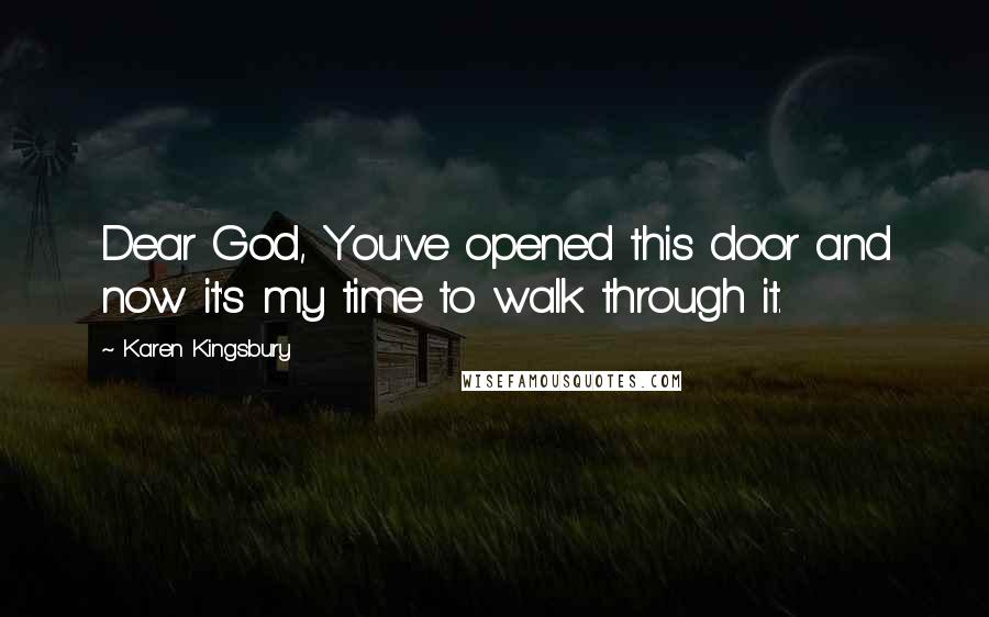 Karen Kingsbury Quotes: Dear God, You've opened this door and now it's my time to walk through it.