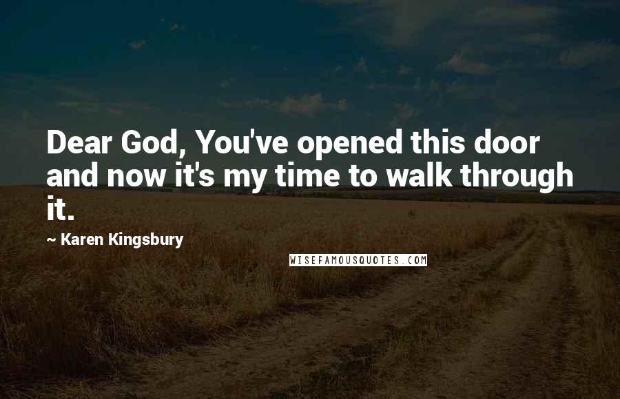 Karen Kingsbury Quotes: Dear God, You've opened this door and now it's my time to walk through it.