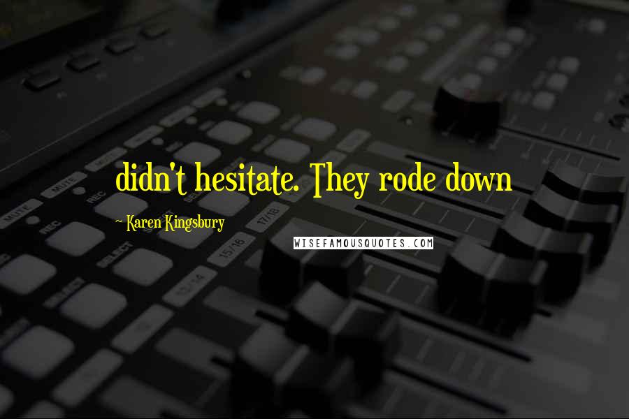 Karen Kingsbury Quotes: didn't hesitate. They rode down