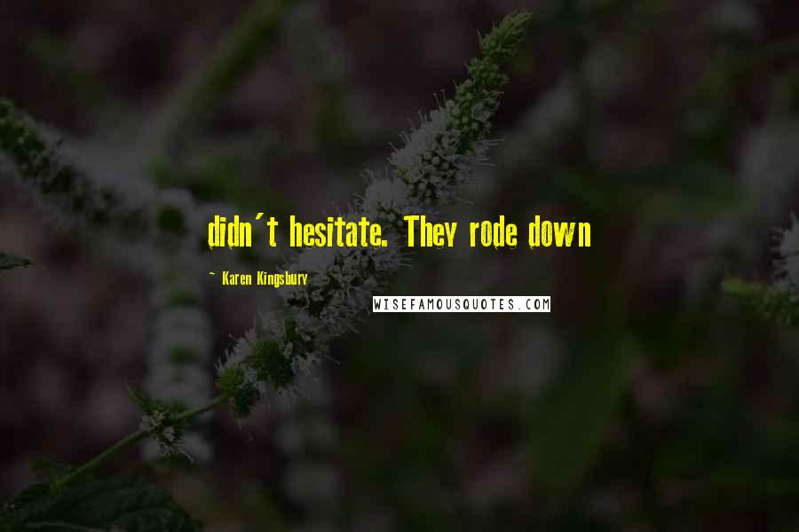 Karen Kingsbury Quotes: didn't hesitate. They rode down