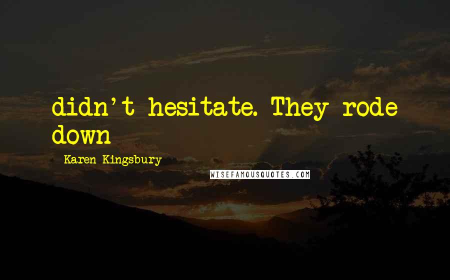 Karen Kingsbury Quotes: didn't hesitate. They rode down