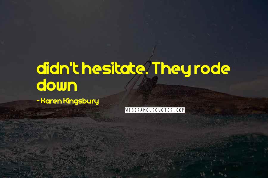 Karen Kingsbury Quotes: didn't hesitate. They rode down