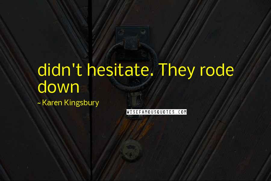 Karen Kingsbury Quotes: didn't hesitate. They rode down