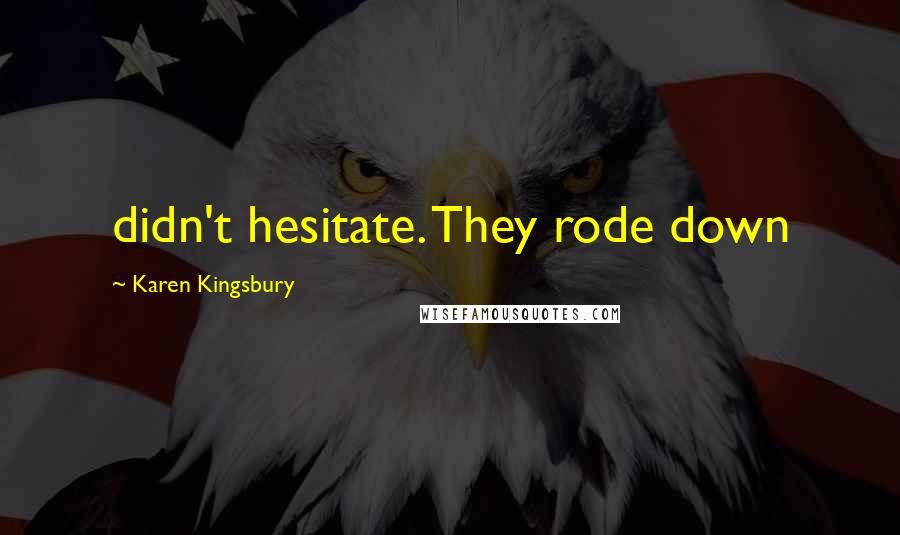 Karen Kingsbury Quotes: didn't hesitate. They rode down