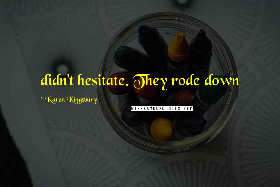 Karen Kingsbury Quotes: didn't hesitate. They rode down