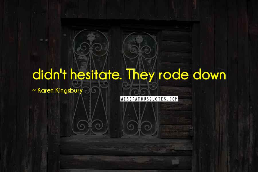 Karen Kingsbury Quotes: didn't hesitate. They rode down