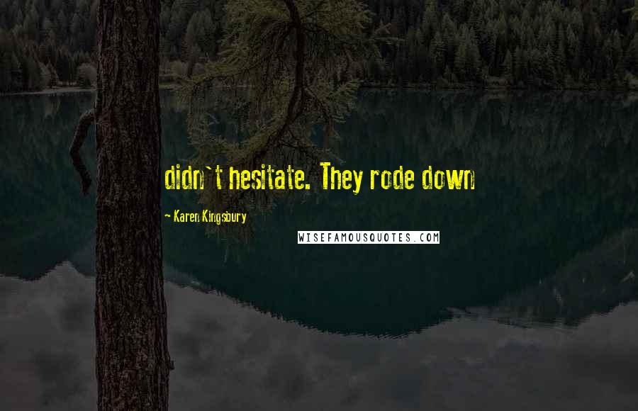 Karen Kingsbury Quotes: didn't hesitate. They rode down