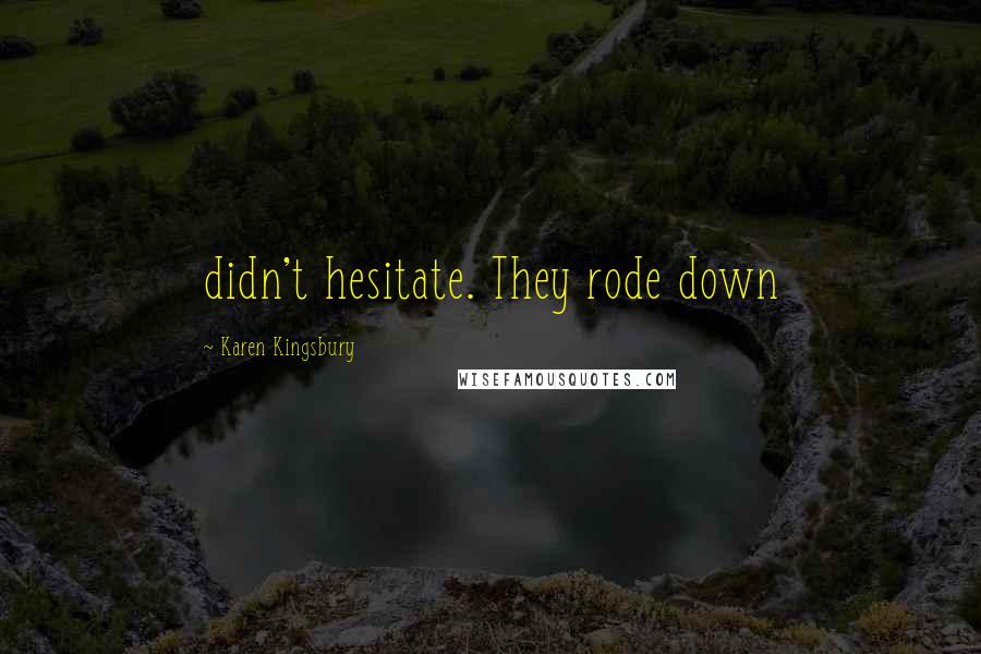 Karen Kingsbury Quotes: didn't hesitate. They rode down