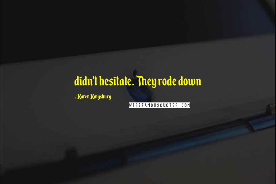 Karen Kingsbury Quotes: didn't hesitate. They rode down