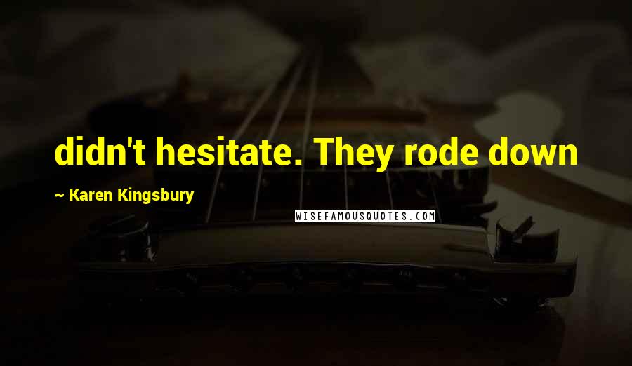 Karen Kingsbury Quotes: didn't hesitate. They rode down