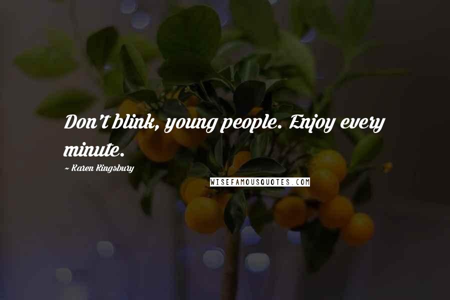 Karen Kingsbury Quotes: Don't blink, young people. Enjoy every minute.