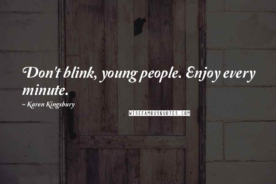 Karen Kingsbury Quotes: Don't blink, young people. Enjoy every minute.