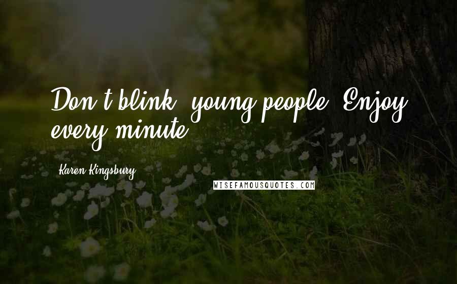 Karen Kingsbury Quotes: Don't blink, young people. Enjoy every minute.