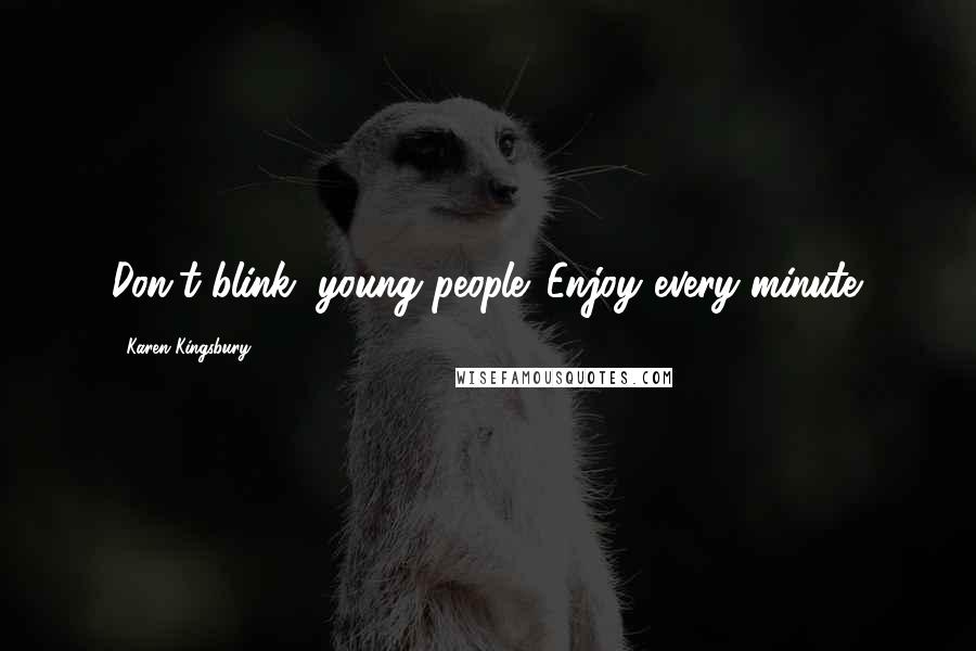 Karen Kingsbury Quotes: Don't blink, young people. Enjoy every minute.