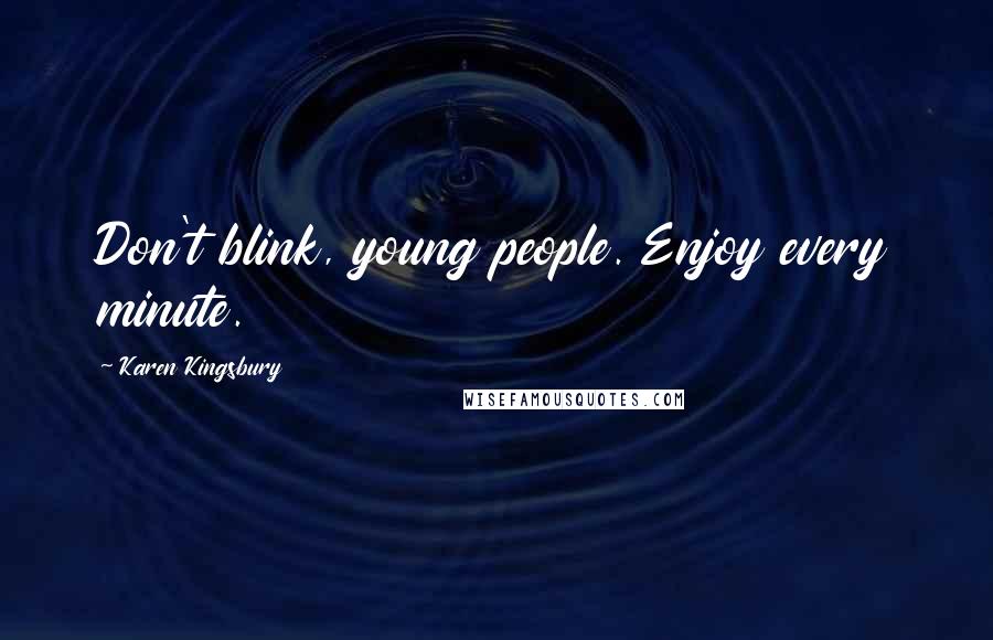 Karen Kingsbury Quotes: Don't blink, young people. Enjoy every minute.