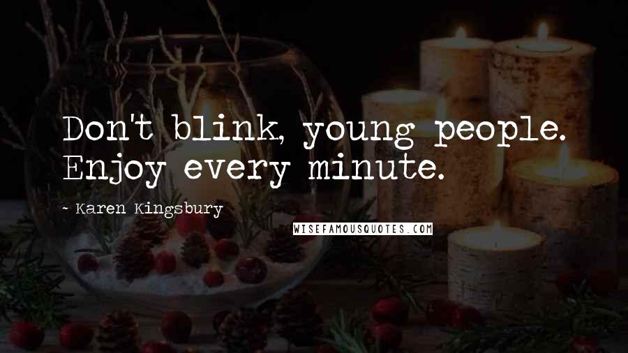 Karen Kingsbury Quotes: Don't blink, young people. Enjoy every minute.