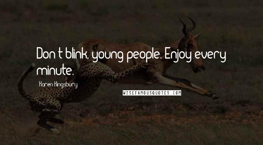 Karen Kingsbury Quotes: Don't blink, young people. Enjoy every minute.