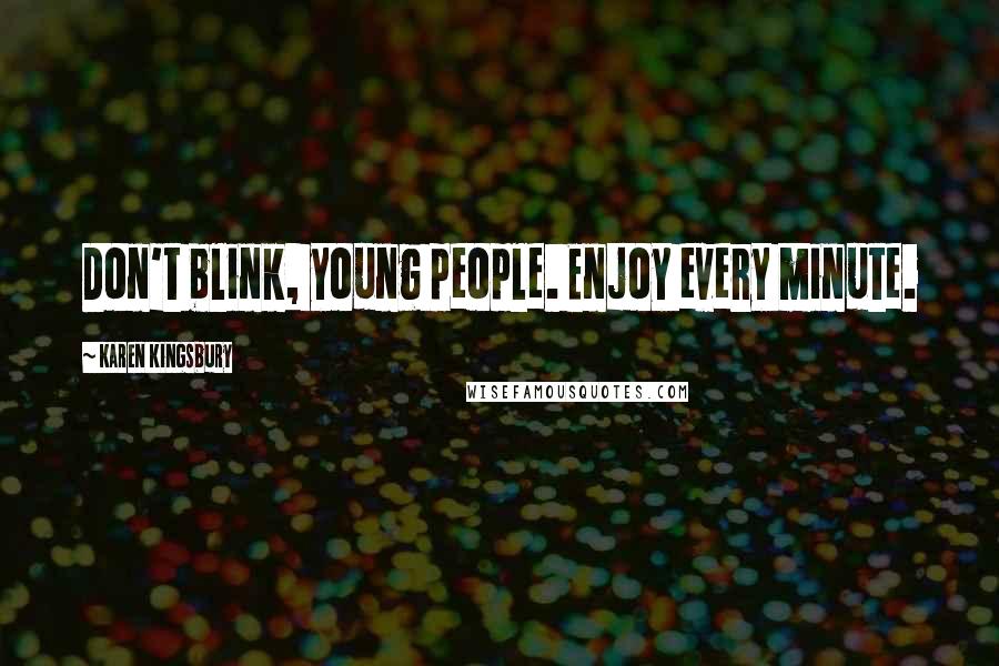 Karen Kingsbury Quotes: Don't blink, young people. Enjoy every minute.