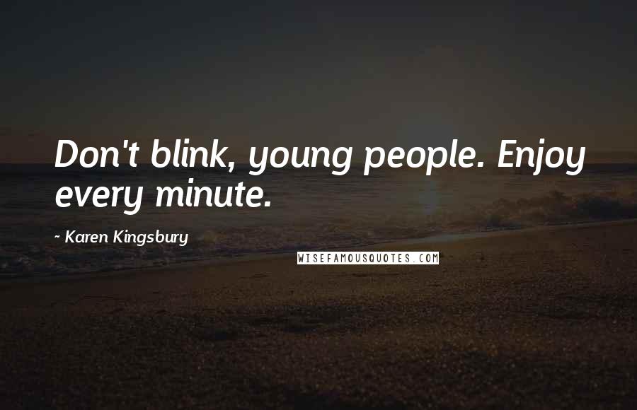 Karen Kingsbury Quotes: Don't blink, young people. Enjoy every minute.