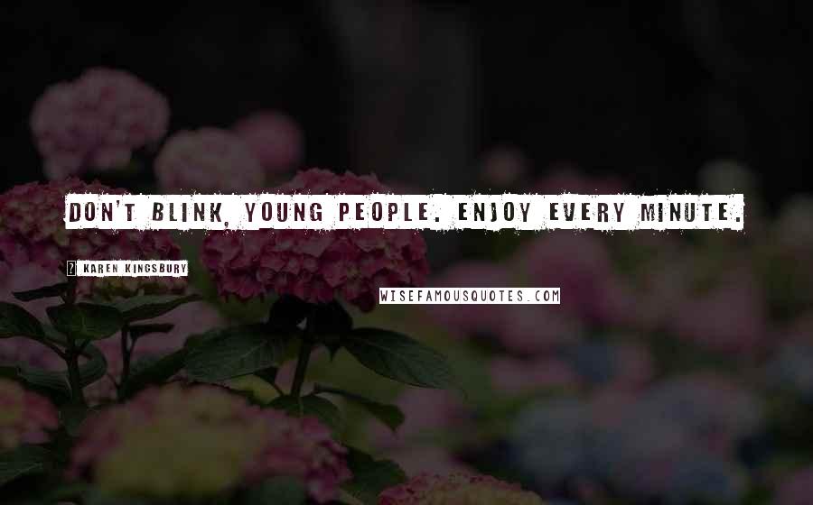 Karen Kingsbury Quotes: Don't blink, young people. Enjoy every minute.