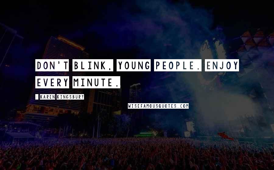 Karen Kingsbury Quotes: Don't blink, young people. Enjoy every minute.