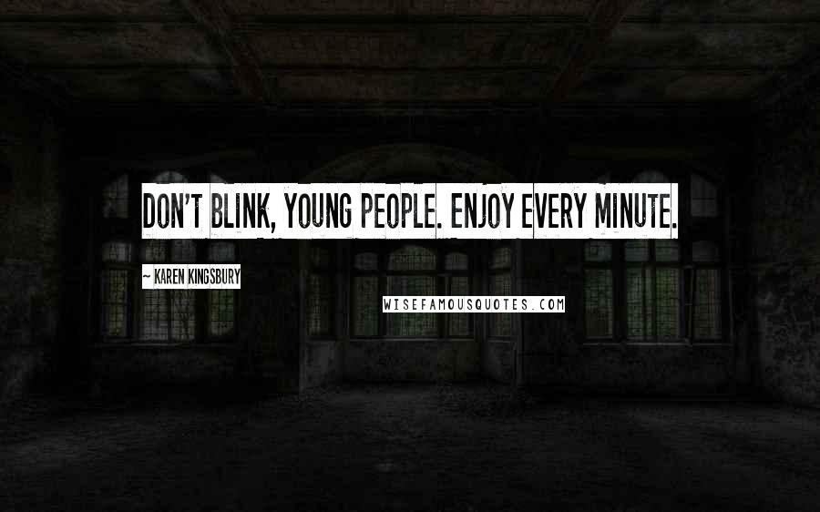Karen Kingsbury Quotes: Don't blink, young people. Enjoy every minute.