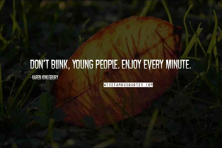 Karen Kingsbury Quotes: Don't blink, young people. Enjoy every minute.