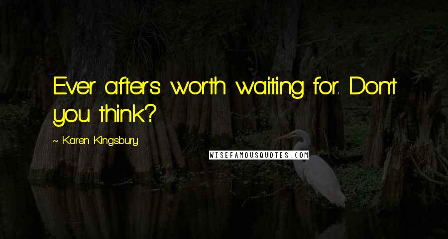 Karen Kingsbury Quotes: Ever after's worth waiting for. Don't you think?