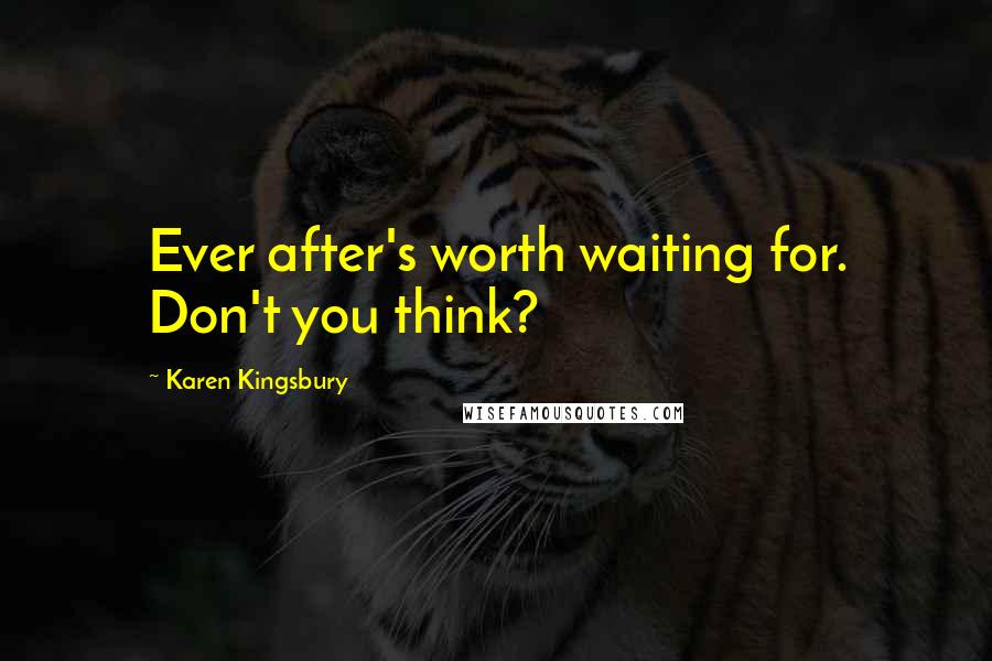 Karen Kingsbury Quotes: Ever after's worth waiting for. Don't you think?